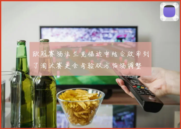 欧冠赛场法兰克福边中结合效率到了淘汰赛更会考验双方临场调整