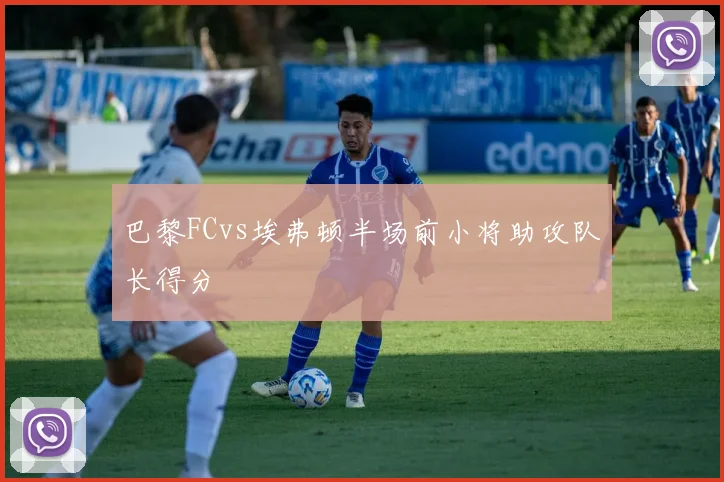 巴黎FCvs埃弗顿半场前小将助攻队长得分