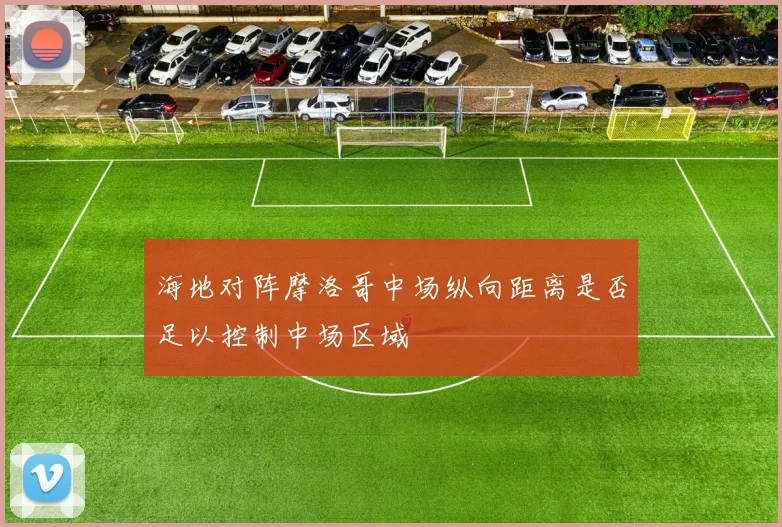 海地对阵摩洛哥中场纵向距离是否足以控制中场区域