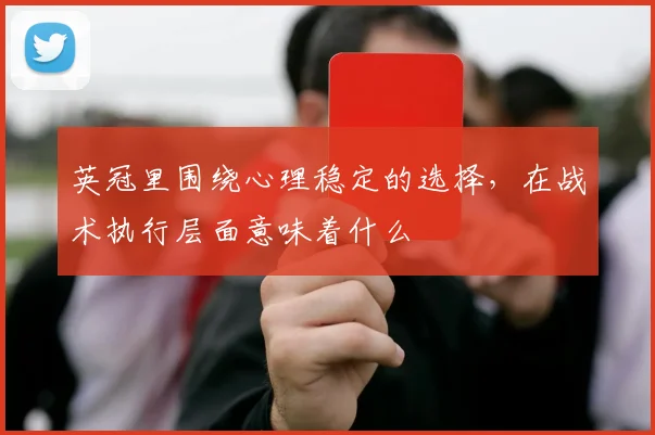 英冠里围绕心理稳定的选择，在战术执行层面意味着什么