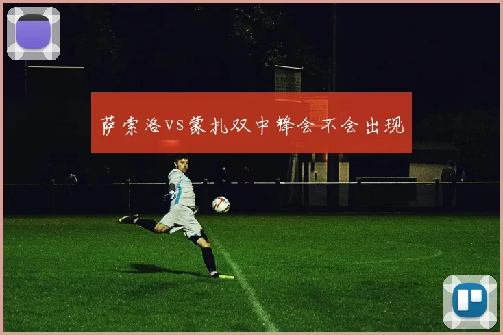 萨索洛vs蒙扎双中锋会不会出现