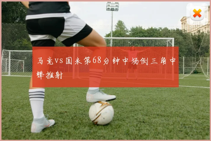 马竞vs国米第68分钟中场倒三角中锋推射