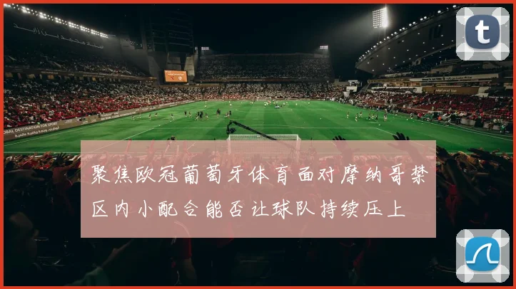 聚焦欧冠葡萄牙体育面对摩纳哥禁区内小配合能否让球队持续压上